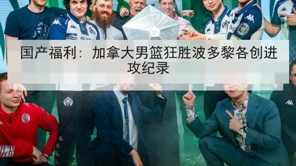 国产福利: 加拿大男篮狂胜波多黎各创进攻纪录