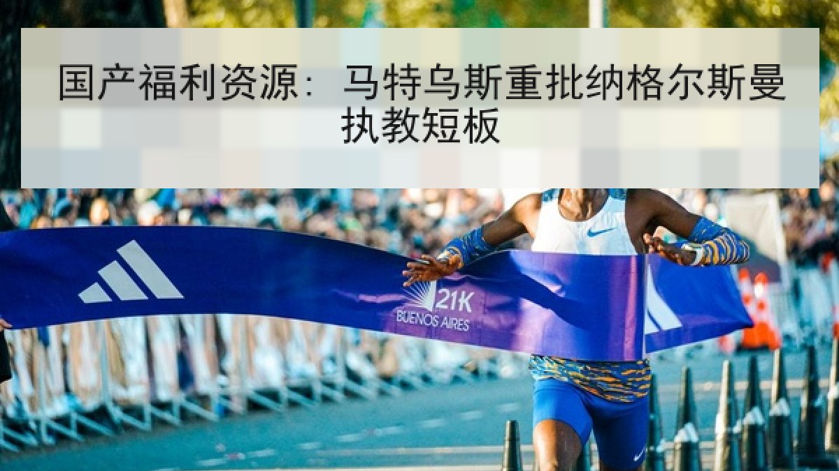 国产福利资源: 马特乌斯重批纳格尔斯曼执教短板