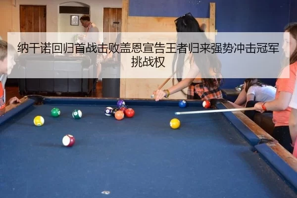纳干诺回归首战击败盖恩宣告王者归来强势冲击冠军挑战权