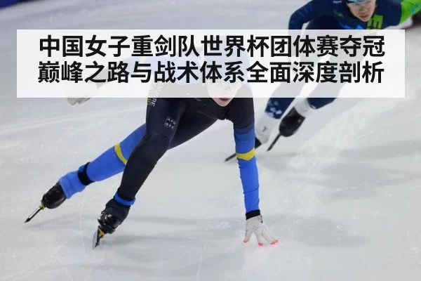 中国女子重剑队世界杯团体赛夺冠巅峰之路与战术体系全面深度剖析