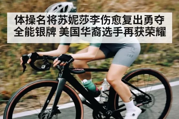 体操名将苏妮莎李伤愈复出勇夺全能银牌 美国华裔选手再获荣耀