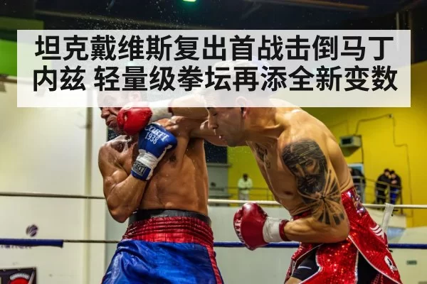 坦克戴维斯复出首战击倒马丁内兹 轻量级拳坛再添全新变数