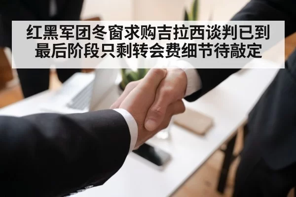 红黑军团冬窗求购吉拉西谈判已到最后阶段只剩转会费细节待敲定