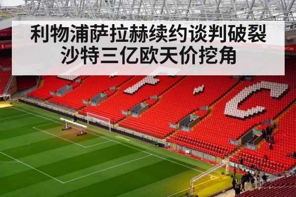 利物浦萨拉赫续约谈判破裂沙特三亿欧天价挖角