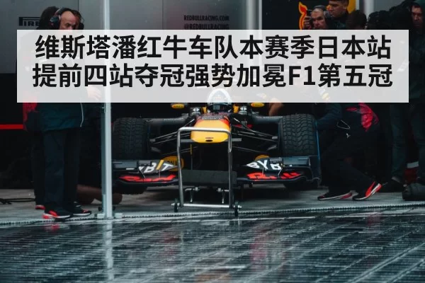维斯塔潘红牛车队本赛季日本站提前四站夺冠强势加冕F1第五冠