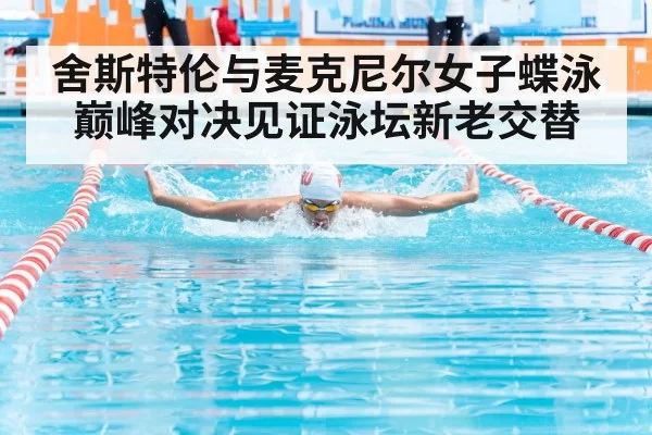 舍斯特伦与麦克尼尔女子蝶泳巅峰对决见证泳坛新老交替