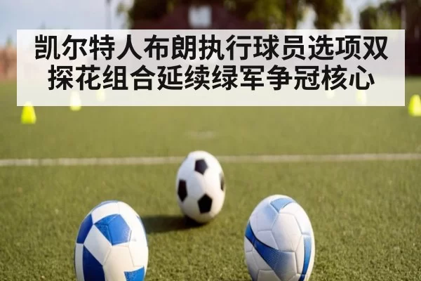 凯尔特人布朗执行球员选项双探花组合延续绿军争冠核心
