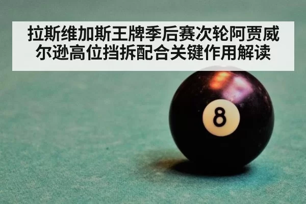 拉斯维加斯王牌季后赛次轮阿贾威尔逊高位挡拆配合关键作用解读